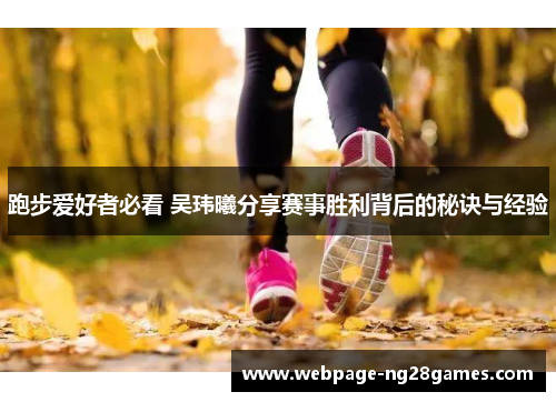 跑步爱好者必看 吴玮曦分享赛事胜利背后的秘诀与经验 跑步爱好者必看 吴玮曦分享赛事胜利背后的秘诀与经验