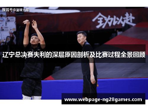 辽宁总决赛失利的深层原因剖析及比赛过程全景回顾 辽宁总决赛失利的深层原因剖析及比赛过程全景回顾