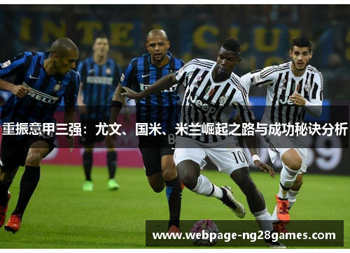 重振意甲三强：尤文、国米、米兰崛起之路与成功秘诀分析