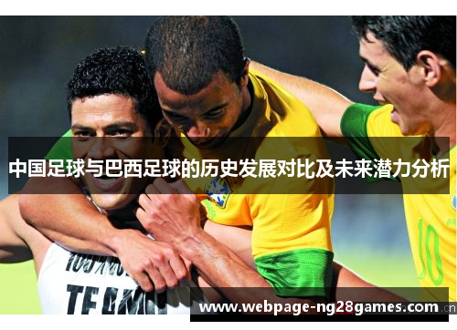 中国足球与巴西足球的历史发展对比及未来潜力分析