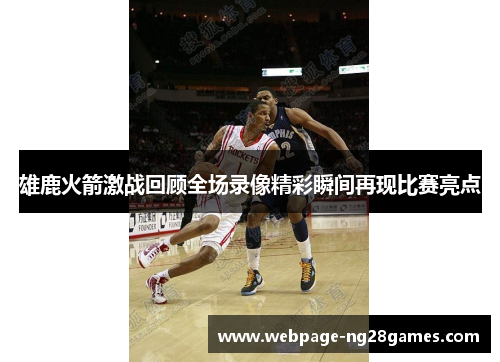 雄鹿火箭激战回顾全场录像精彩瞬间再现比赛亮点