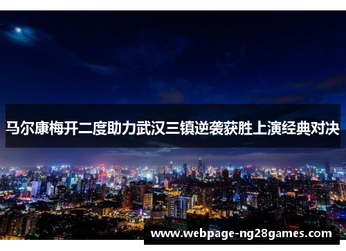 马尔康梅开二度助力武汉三镇逆袭获胜上演经典对决 马尔康梅开二度助力武汉三镇逆袭获胜上演经典对决