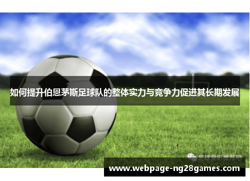 如何提升伯恩茅斯足球队的整体实力与竞争力促进其长期发展 如何提升伯恩茅斯足球队的整体实力与竞争力促进其长期发展