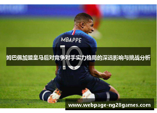 姆巴佩加盟皇马后对竞争对手实力格局的深远影响与挑战分析 姆巴佩加盟皇马后对竞争对手实力格局的深远影响与挑战分析