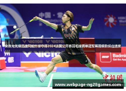 安赛龙凭借迅捷网前扑球夺得2024法国公开赛羽毛球男单冠军展现极致反应速度 安赛龙凭借迅捷网前扑球夺得2024法国公开赛羽毛球男单冠军展现极致反应速度