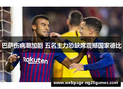 巴萨伤病潮加剧 五名主力恐缺席震撼国家德比