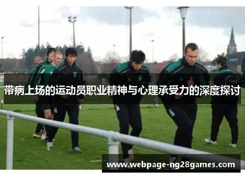 带病上场的运动员职业精神与心理承受力的深度探讨