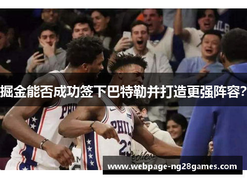 掘金能否成功签下巴特勒并打造更强阵容？