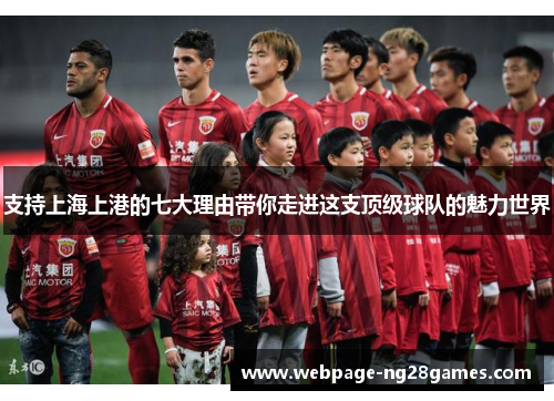 支持上海上港的七大理由带你走进这支顶级球队的魅力世界