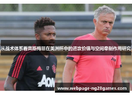 从战术体系看奥斯梅恩在美洲杯中的进攻价值与空间牵制作用研究