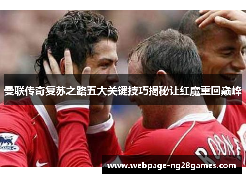 曼联传奇复苏之路五大关键技巧揭秘让红魔重回巅峰
