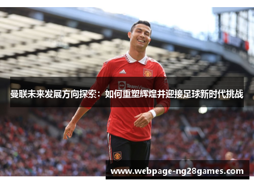 曼联未来发展方向探索：如何重塑辉煌并迎接足球新时代挑战